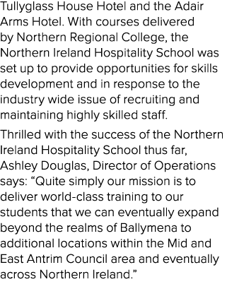 Tullyglass House Hotel and the Adair Arms Hotel. With courses delivered by Northern Regional College, the Northern Ir...