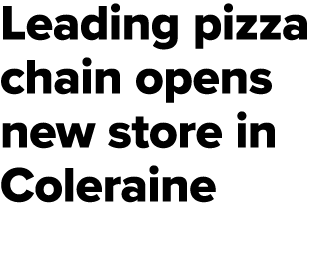 Leading pizza chain opens new store in Coleraine