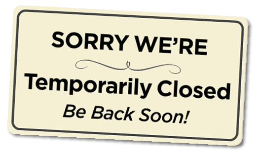 Temporarily Closed. SORRY WE’RE, Be Back Soon!