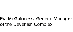 Fra McGuinness, General Manager of the Devenish Complex