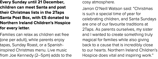 Every Sunday until 21 December, children can meet Santa and post their Christmas lists in the 2Taps Santa Post Box, w...