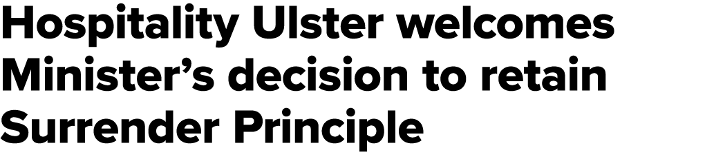 Hospitality Ulster welcomes Minister’s decision to retain Surrender Principle