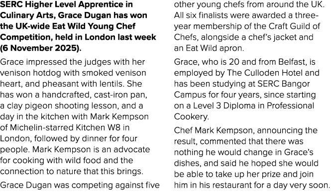 SERC Higher Level Apprentice in Culinary Arts, Grace Dugan has won the UK wide Eat Wild Young Chef Competition, held ...