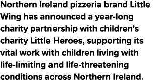 Northern Ireland pizzeria brand Little Wing has announced a year long charity partnership with children’s charity Lit...