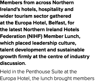 Members from across Northern Ireland’s hotels, hospitality and wider tourism sector gathered at the Europa Hotel, Bel...