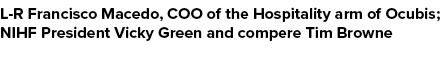 L R Francisco Macedo, COO of the Hospitality arm of Ocubis; NIHF President Vicky Green and compere Tim Browne