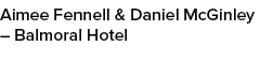 Aimee Fennell & Daniel McGinley – Balmoral Hotel 