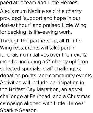 paediatric team and Little Heroes. Alex’s mum Nadine said the charity provided “support and hope in our darkest hour”...