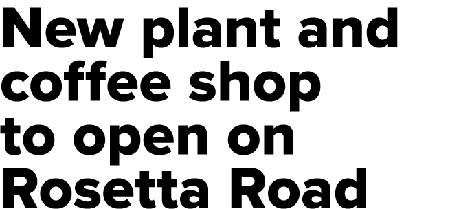 New plant and coffee shop to open on Rosetta Road