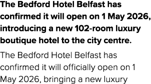 The Bedford Hotel Belfast has confirmed it will open on 1 May 2026, introducing a new 102 room luxury boutique hotel ...