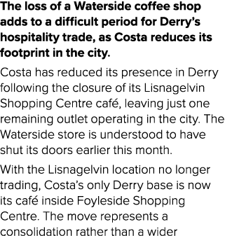 The loss of a Waterside coffee shop adds to a difficult period for Derry’s hospitality trade, as Costa reduces its fo...