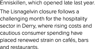 Enniskillen, which opened late last year. The Lisnagelvin closure follows a challenging month for the hospitality sec...