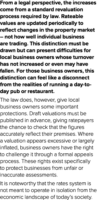 From a legal perspective, the increases come from a standard revaluation process required by law. Rateable values are...