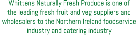 Whittens Naturally Fresh Produce is one of the leading fresh fruit and veg suppliers and wholesalers to the Northern ...