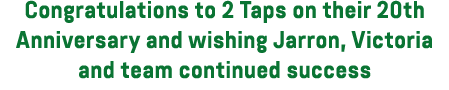 Congratulations to 2 Taps on their 20th Anniversary and wishing Jarron, Victoria and team continued success