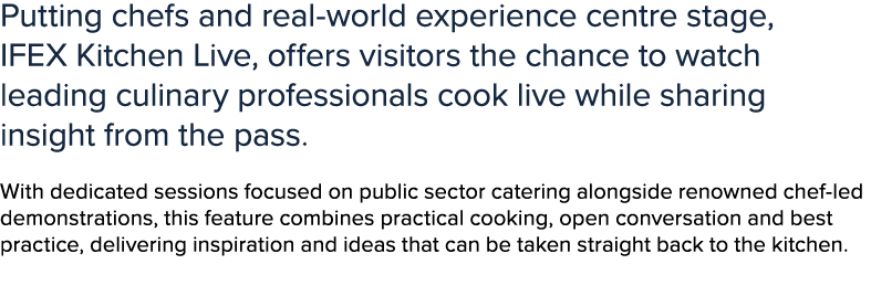 Putting chefs and real world experience centre stage, IFEX Kitchen Live, offers visitors the chance to watch leading ...