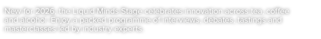 New for 2026, the Liquid Minds Stage celebrates innovation across tea, coffee and alcohol. Enjoy a packed programme o...
