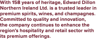 With 158 years of heritage, Edward Dillon Northern Ireland Ltd. is a trusted leader in premium spirits, wines, and ch...