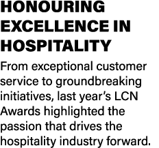 HONOURING EXCELLENCE IN HOSPITALITY From exceptional customer service to groundbreaking initiatives, last year’s LCN ...
