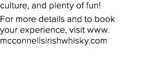 culture, and plenty of fun! For more details and to book your experience, visit www.mcconnellsirishwhisky.com