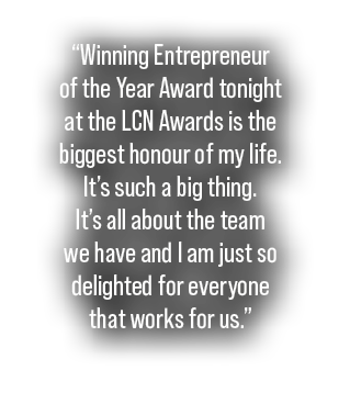 “Winning Entrepreneur of the Year Award tonight at the LCN Awards is the biggest honour of my life. It’s such a big t...
