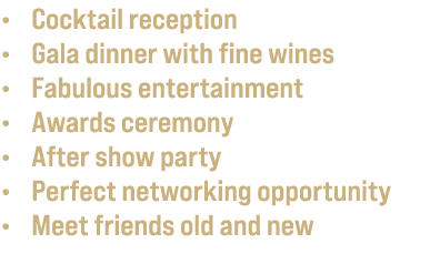 • Cocktail reception • Gala dinner with fine wines • Fabulous entertainment • Awards ceremony • After show party • Pe...