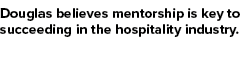 Douglas believes mentorship is key to succeeding in the hospitality industry.