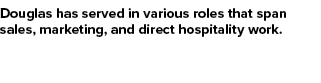 Douglas has served in various roles that span sales, marketing, and direct hospitality work.