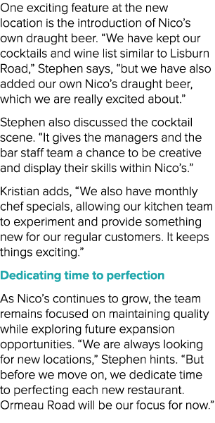 One exciting feature at the new location is the introduction of Nico’s own draught beer. “We have kept our cocktails ...