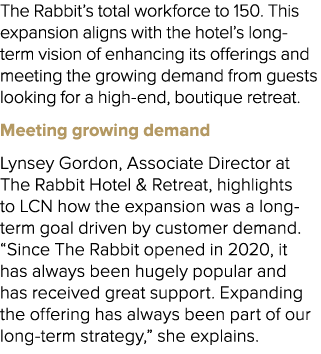 The Rabbit’s total workforce to 150. This expansion aligns with the hotel’s long term vision of enhancing its offerin...