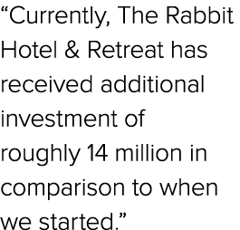 “Currently, The Rabbit Hotel & Retreat has received additional investment of roughly 14 million in comparison to when...