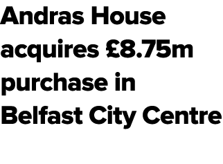 Andras House acquires £8.75m purchase in Belfast City Centre