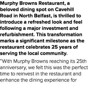 Murphy Browns Restaurant, a beloved dining spot on Cavehill Road in North Belfast, is thrilled to introduce a refresh...