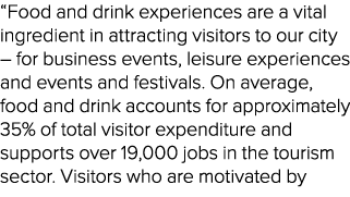 “Food and drink experiences are a vital ingredient in attracting visitors to our city – for business events, leisure ...