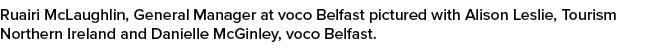 Ruairi McLaughlin, General Manager at voco Belfast pictured with Alison Leslie, Tourism Northern Ireland and Danielle...