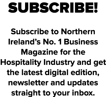 SUBSCRIBE! Subscribe to Northern Ireland’s No. 1 Business Magazine for the Hospitality Industry and get the latest di...