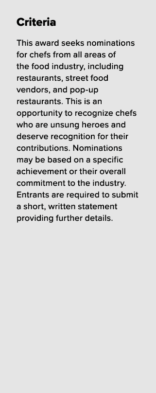 Criteria This award seeks nominations for chefs from all areas of the food industry, including restaurants, street fo...