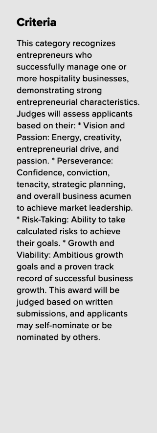 Criteria This category recognizes entrepreneurs who successfully manage one or more hospitality businesses, demonstra...