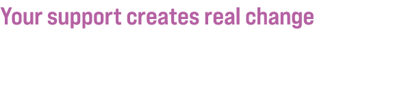 Your support creates real change