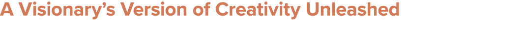 A Visionary’s Version of Creativity Unleashed