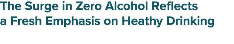 The Surge in Zero Alcohol Reflects a Fresh Emphasis on Heathy Drinking