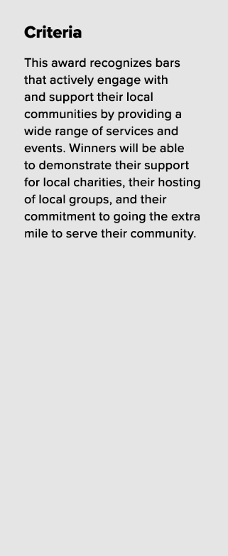 Criteria This award recognizes bars that actively engage with and support their local communities by providing a wide...