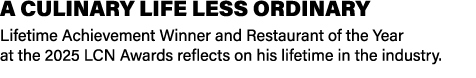 A CULINARY LIFE LESS ORDINARY Lifetime Achievement Winner and Restaurant of the Year at the 2025 LCN Awards reflects ...