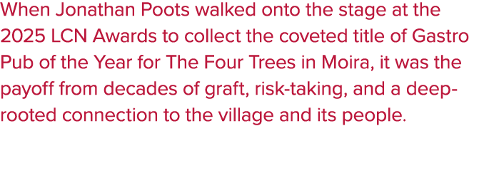 When Jonathan Poots walked onto the stage at the 2025 LCN Awards to collect the coveted title of Gastro Pub of the Ye...