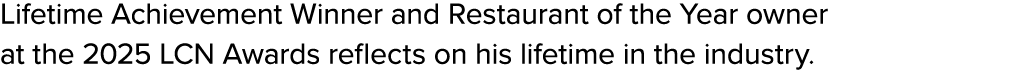 Lifetime Achievement Winner and Restaurant of the Year owner at the 2025 LCN Awards reflects on his lifetime in the i...
