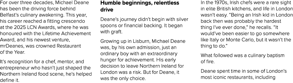 For over three decades, Michael Deane has been the driving force behind Belfast’s culinary awakening. This year, his ...