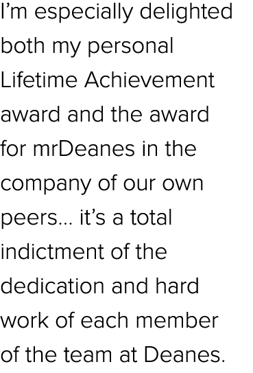 I’m especially delighted both my personal Lifetime Achievement award and the award for mrDeanes in the company of our...