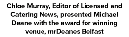 Chloe Murray, Editor of Licensed and Catering News, presented Michael Deane with the award for winning venue, mrDeane...
