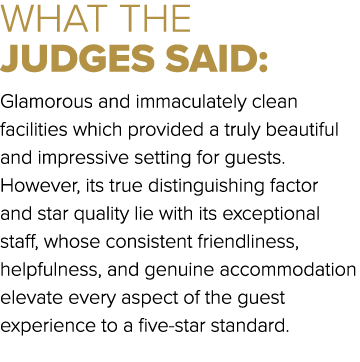 WHAT THE JUDGES SAID: Glamorous and immaculately clean facilities which provided a truly beautiful and impressive set...