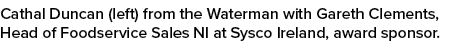 Cathal Duncan (left) from the Waterman with Gareth Clements, Head of Foodservice Sales NI at Sysco Ireland, award spo...